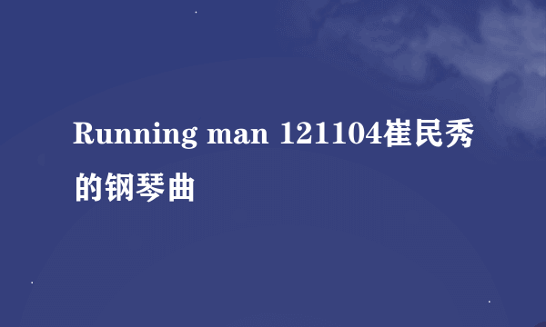 Running man 121104崔民秀的钢琴曲