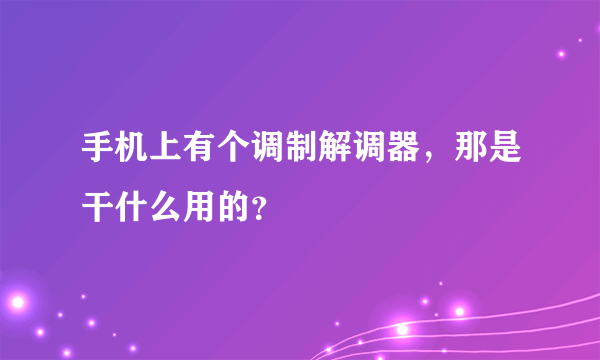 手机上有个调制解调器，那是干什么用的？