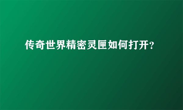 传奇世界精密灵匣如何打开？