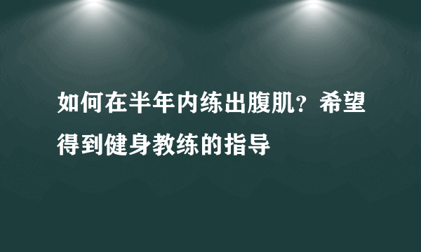 如何在半年内练出腹肌？希望得到健身教练的指导