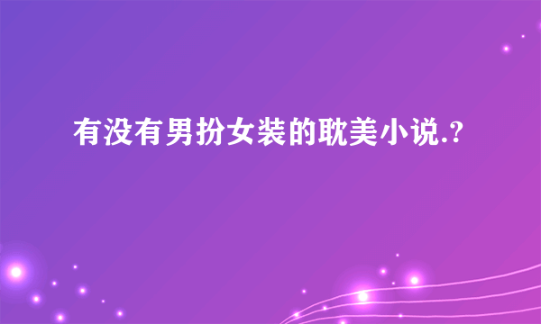 有没有男扮女装的耽美小说.?