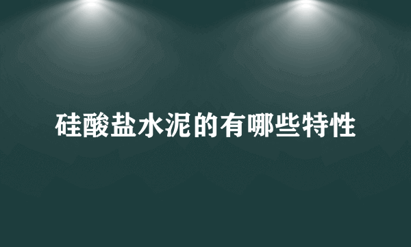 硅酸盐水泥的有哪些特性