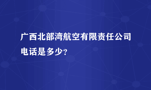 广西北部湾航空有限责任公司电话是多少？