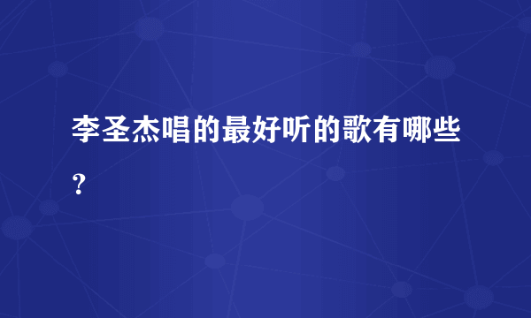 李圣杰唱的最好听的歌有哪些？