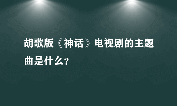 胡歌版《神话》电视剧的主题曲是什么？