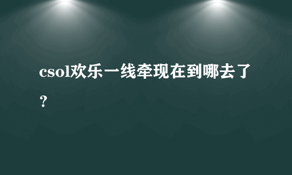 csol欢乐一线牵现在到哪去了？