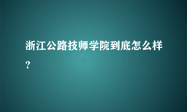 浙江公路技师学院到底怎么样？