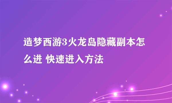 造梦西游3火龙岛隐藏副本怎么进 快速进入方法