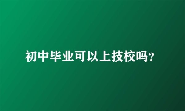 初中毕业可以上技校吗？