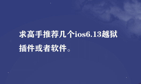 求高手推荐几个ios6.13越狱插件或者软件。