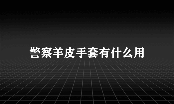 警察羊皮手套有什么用