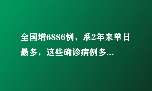 全国增6886例，系2年来单日最多，这些确诊病例多数来自哪里？