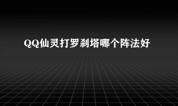 QQ仙灵打罗刹塔哪个阵法好