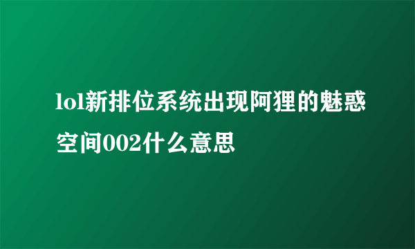 lol新排位系统出现阿狸的魅惑空间002什么意思