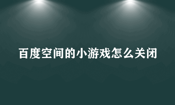 百度空间的小游戏怎么关闭