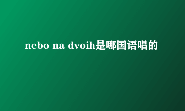 nebo na dvoih是哪国语唱的