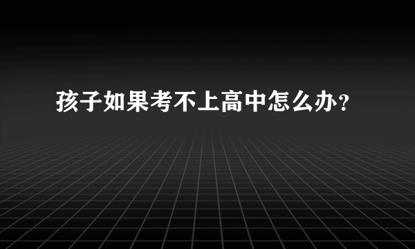 孩子如果考不上高中怎么办？