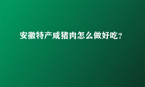 安徽特产咸猪肉怎么做好吃？