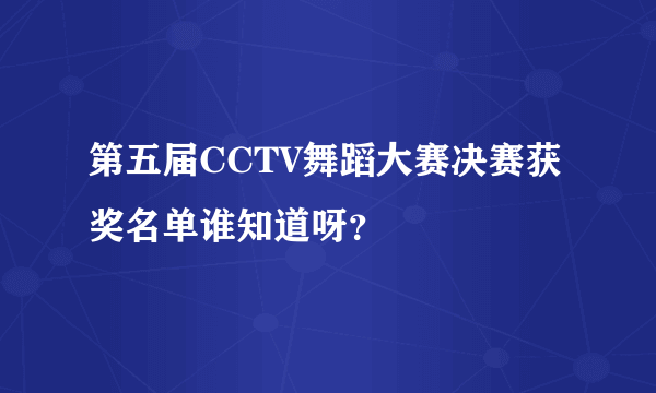 第五届CCTV舞蹈大赛决赛获奖名单谁知道呀？