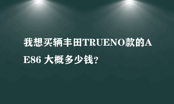 我想买辆丰田TRUENO款的AE86 大概多少钱？