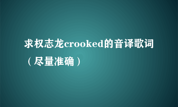 求权志龙crooked的音译歌词（尽量准确）