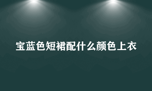 宝蓝色短裙配什么颜色上衣