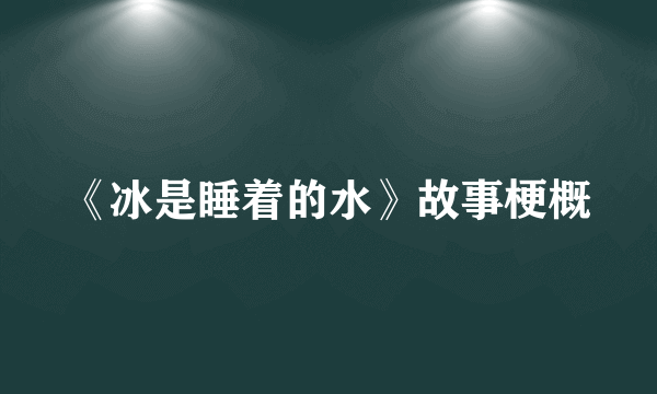 《冰是睡着的水》故事梗概