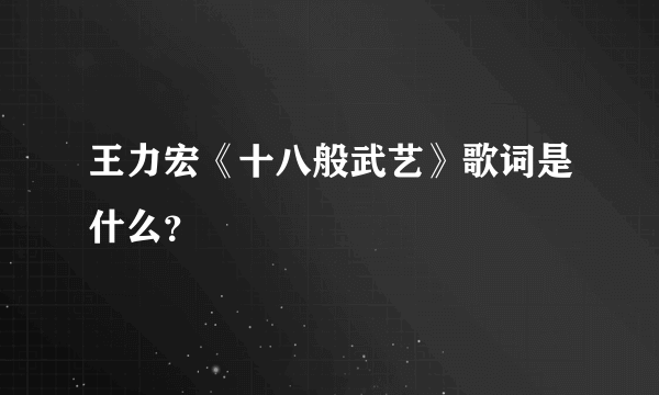 王力宏《十八般武艺》歌词是什么？