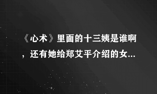 《心术》里面的十三姨是谁啊，还有她给郑艾平介绍的女朋友跟她一样一样的是谁啊。