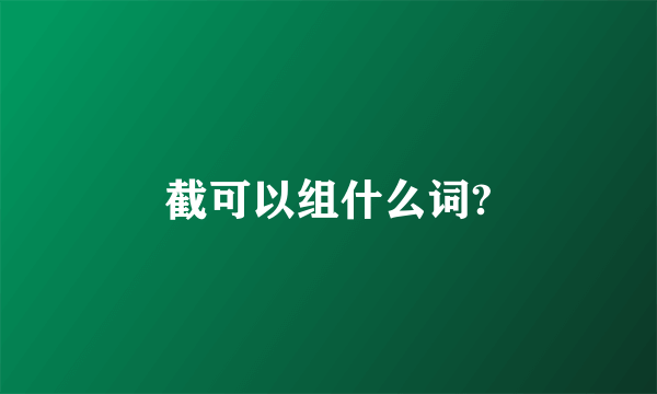 截可以组什么词?