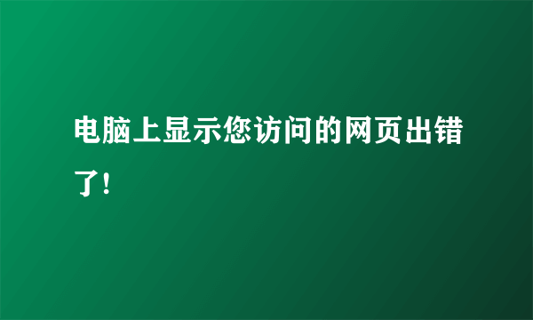 电脑上显示您访问的网页出错了!