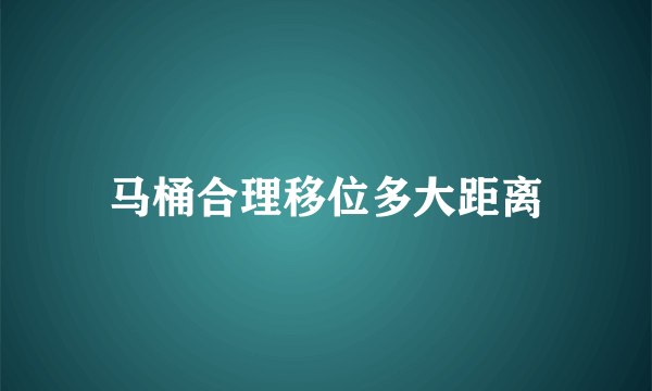 马桶合理移位多大距离