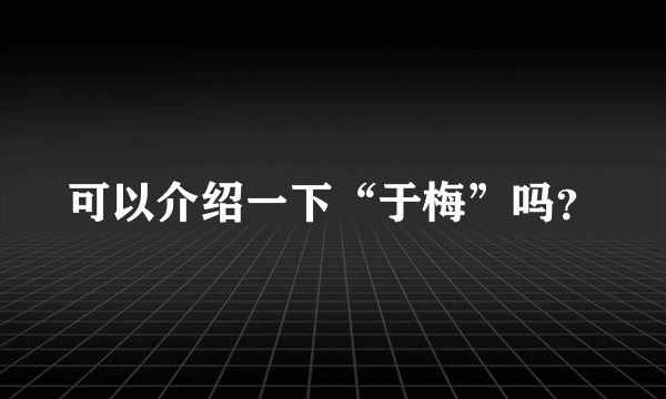 可以介绍一下“于梅”吗？