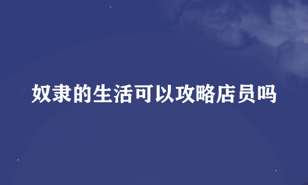 奴隶的生活可以攻略店员吗