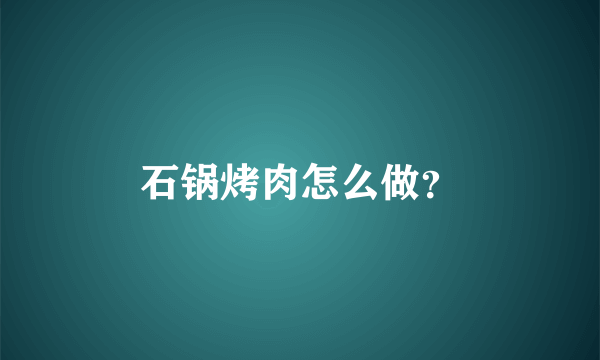 石锅烤肉怎么做？