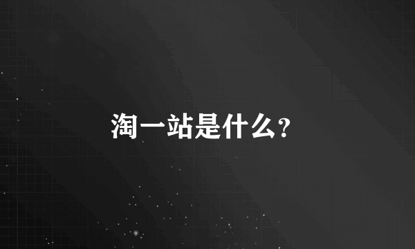 淘一站是什么？