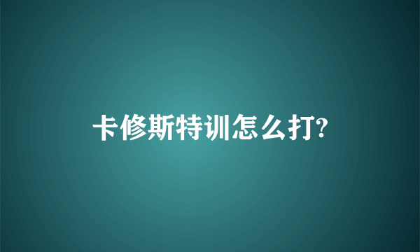 卡修斯特训怎么打?