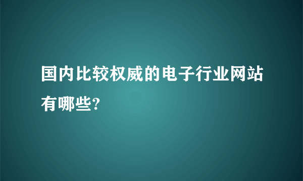 国内比较权威的电子行业网站有哪些?