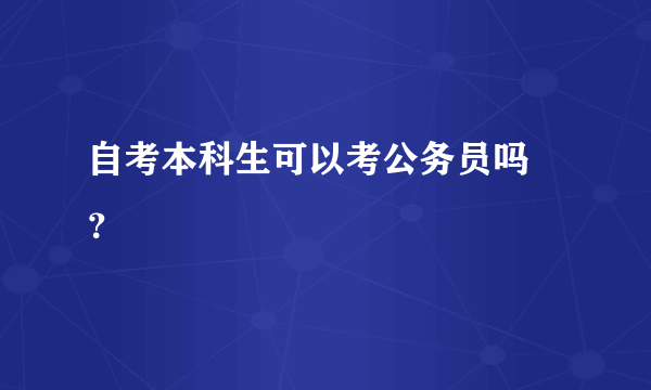 自考本科生可以考公务员吗 ？