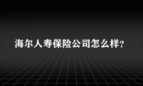 海尔人寿保险公司怎么样？