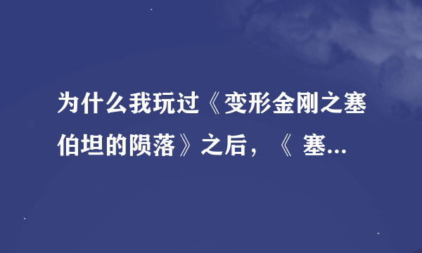 为什么我玩过《变形金刚之塞伯坦的陨落》之后，《 塞伯坦之战》的存档就被破坏了