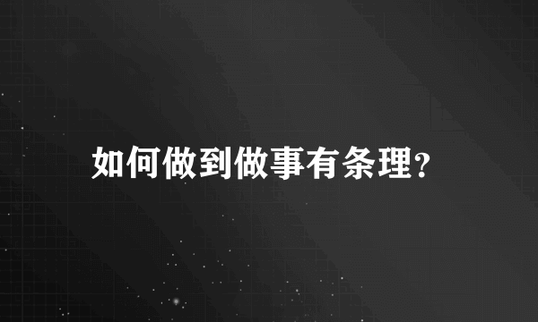 如何做到做事有条理？