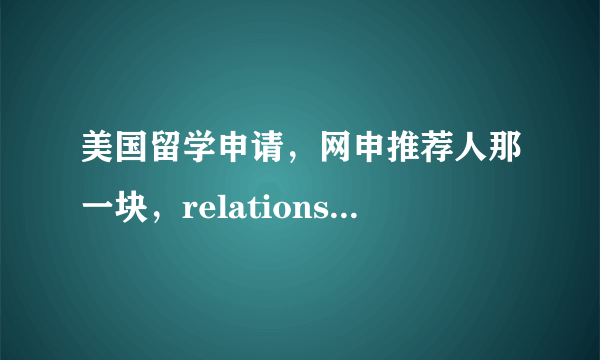 美国留学申请，网申推荐人那一块，relationship一栏怎么填