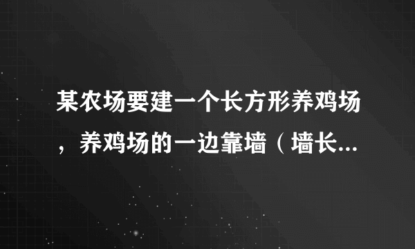 某农场要建一个长方形养鸡场，养鸡场的一边靠墙（墙长25米），另三边用木栏围成，已知