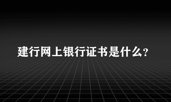 建行网上银行证书是什么？