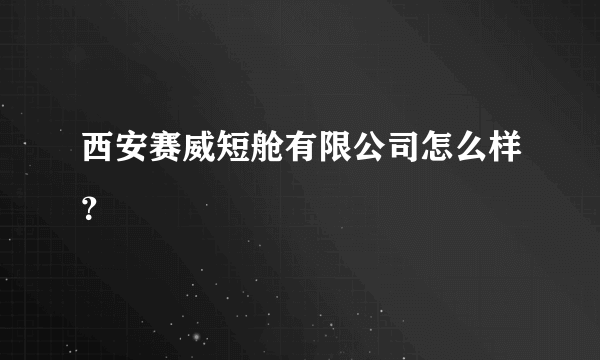 西安赛威短舱有限公司怎么样？