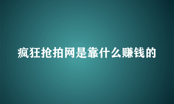 疯狂抢拍网是靠什么赚钱的