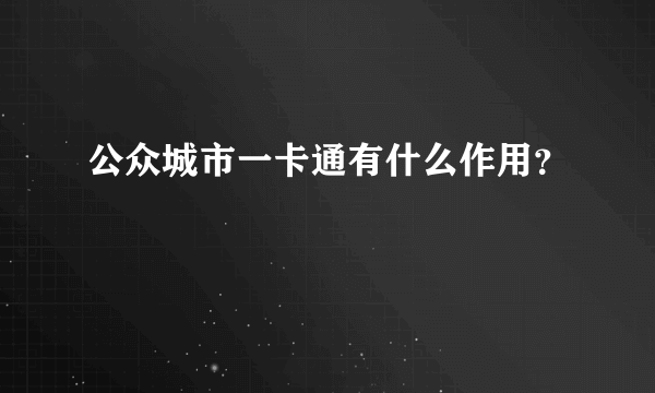 公众城市一卡通有什么作用？