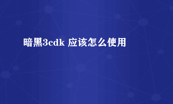 暗黑3cdk 应该怎么使用