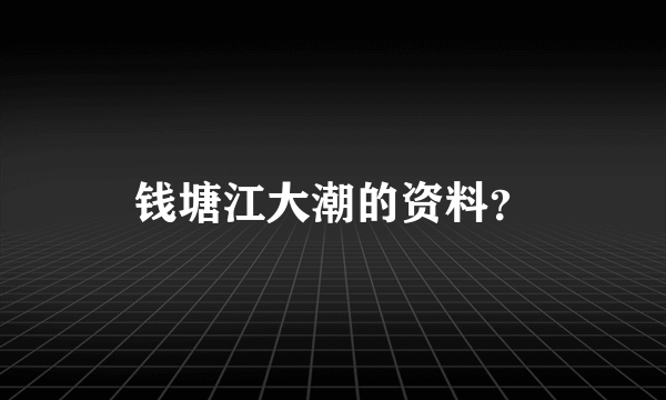 钱塘江大潮的资料？